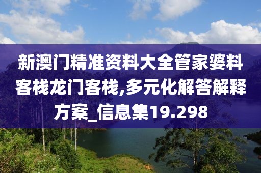 新澳门精准资料大全管家婆料客栈龙门客栈,多元化解答解释方案_信息集19.298