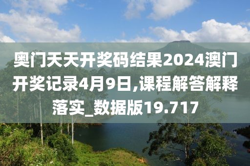 奥门天天开奖码结果2024澳门开奖记录4月9日,课程解答解释落实_数据版19.717