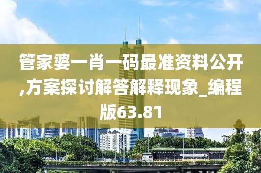管家婆一肖一码最准资料公开,方案探讨解答解释现象_编程版63.81