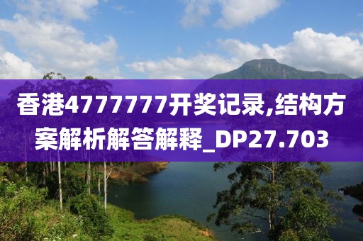 香港4777777开奖记录,结构方案解析解答解释_DP27.703