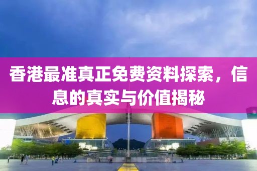 香港最准真正免费资料探索，信息的真实与价值揭秘