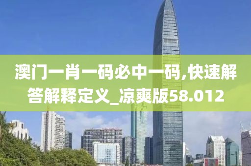 澳门一肖一码必中一码,快速解答解释定义_凉爽版58.012