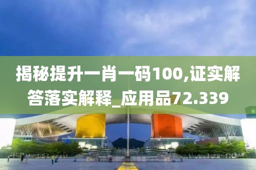 揭秘提升一肖一码100,证实解答落实解释_应用品72.339