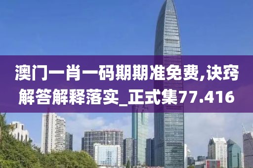 澳门一肖一码期期准免费,诀窍解答解释落实_正式集77.416