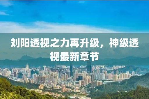刘阳透视之力再升级，神级透视最新章节