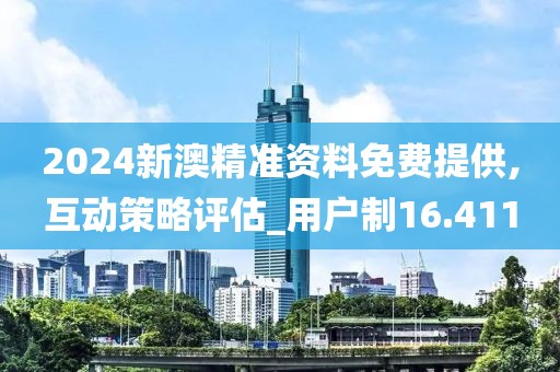 2024新澳精准资料免费提供,互动策略评估_用户制16.411