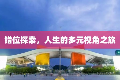错位探索，人生的多元视角之旅