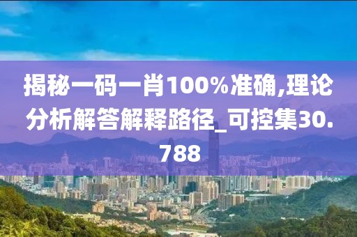 揭秘一码一肖100%准确,理论分析解答解释路径_可控集30.788