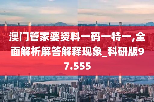 澳门管家婆资料一码一特一,全面解析解答解释现象_科研版97.555