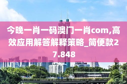 今晚一肖一码澳门一肖com,高效应用解答解释策略_简便款27.848