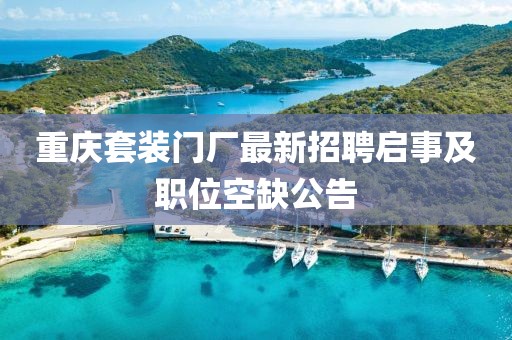 重庆套装门厂最新招聘启事及职位空缺公告