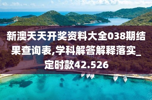 新澳天天开奖资料大全038期结果查询表,学科解答解释落实_定时款42.526