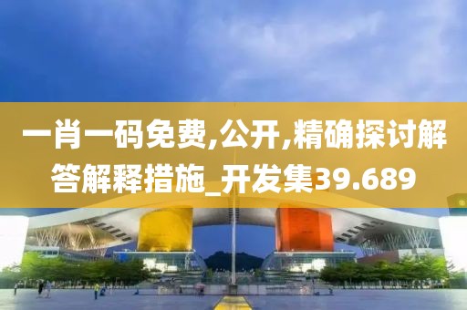 一肖一码免费,公开,精确探讨解答解释措施_开发集39.689