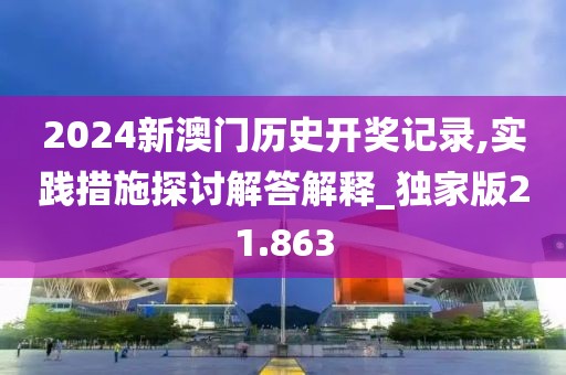 2024新澳门历史开奖记录,实践措施探讨解答解释_独家版21.863