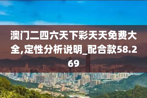 澳门二四六天下彩天天免费大全,定性分析说明_配合款58.269