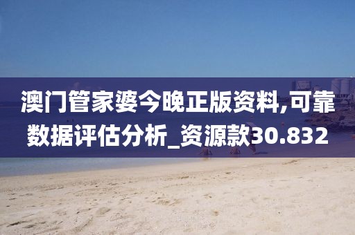 澳门管家婆今晚正版资料,可靠数据评估分析_资源款30.832