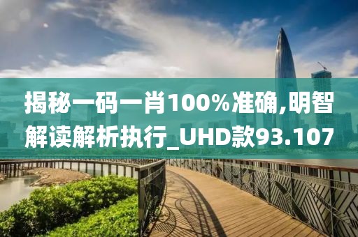 揭秘一码一肖100%准确,明智解读解析执行_UHD款93.107
