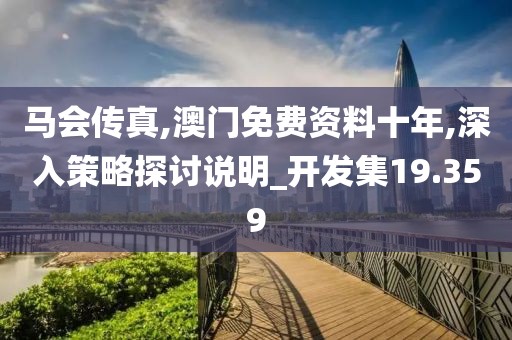 马会传真,澳门免费资料十年,深入策略探讨说明_开发集19.359