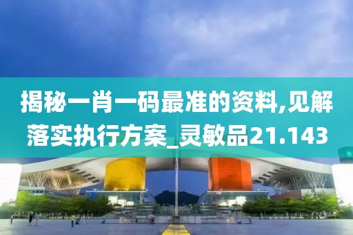 揭秘一肖一码最准的资料,见解落实执行方案_灵敏品21.143