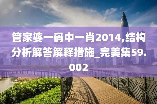 管家婆一码中一肖2014,结构分析解答解释措施_完美集59.002