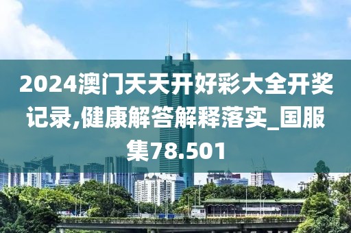 2024澳门天天开好彩大全开奖记录,健康解答解释落实_国服集78.501