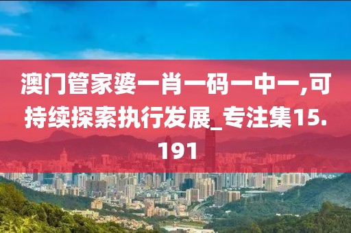 澳门管家婆一肖一码一中一,可持续探索执行发展_专注集15.191