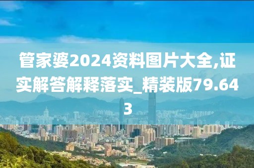 管家婆2024资料图片大全,证实解答解释落实_精装版79.643