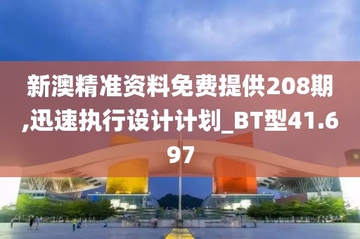 新澳精准资料免费提供208期,迅速执行设计计划_BT型41.697
