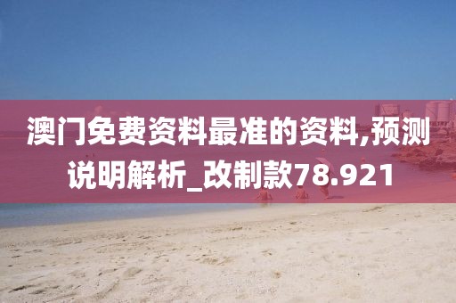 澳门免费资料最准的资料,预测说明解析_改制款78.921