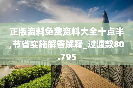 正版资料免费资料大全十点半,节省实施解答解释_过渡款80.795