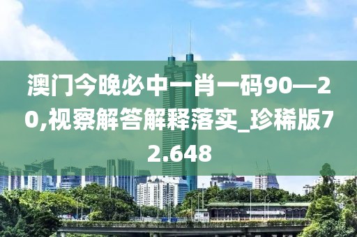澳门今晚必中一肖一码90—20,视察解答解释落实_珍稀版72.648