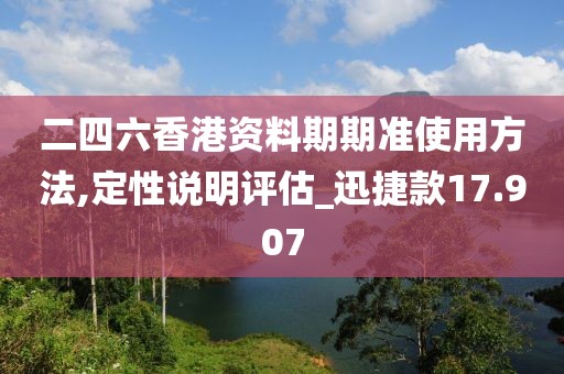 二四六香港资料期期准使用方法,定性说明评估_迅捷款17.907