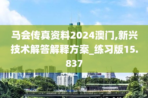 马会传真资料2024澳门,新兴技术解答解释方案_练习版15.837