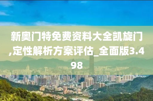 新奥门特免费资料大全凯旋门,定性解析方案评估_全面版3.498