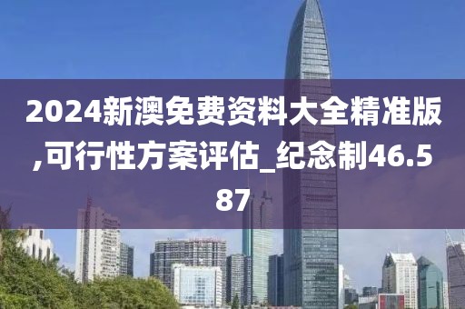 2024新澳免费资料大全精准版,可行性方案评估_纪念制46.587