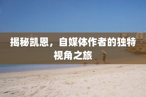 揭秘凯恩，自媒体作者的独特视角之旅