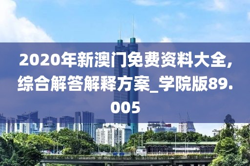 2020年新澳门免费资料大全,综合解答解释方案_学院版89.005
