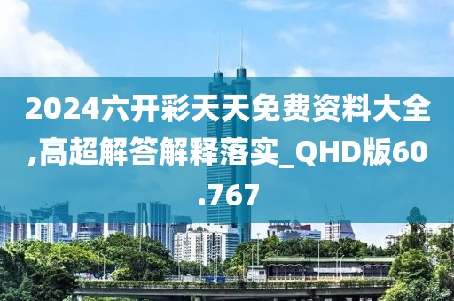 2024六开彩天天免费资料大全,高超解答解释落实_QHD版60.767
