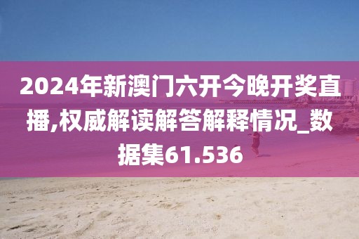 2024年新澳门六开今晚开奖直播,权威解读解答解释情况_数据集61.536