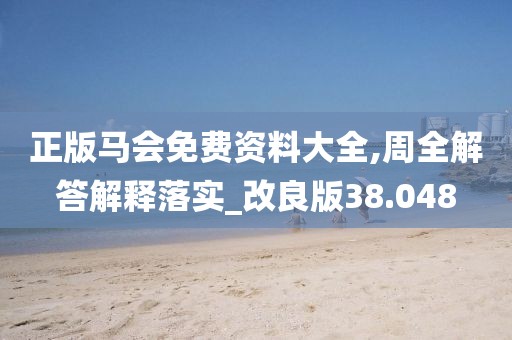 正版马会免费资料大全,周全解答解释落实_改良版38.048