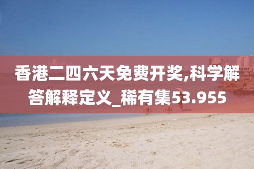 香港二四六天免费开奖,科学解答解释定义_稀有集53.955