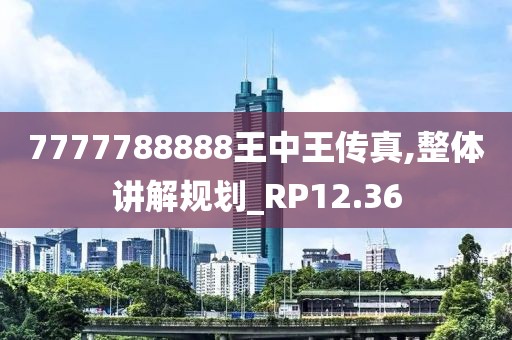 7777788888王中王传真,整体讲解规划_RP12.36