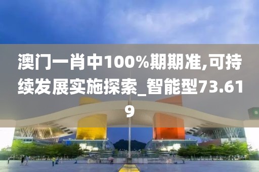 澳门一肖中100%期期准,可持续发展实施探索_智能型73.619