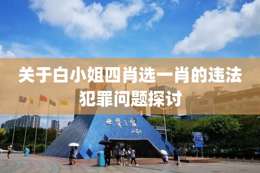 关于白小姐四肖选一肖的违法犯罪问题探讨