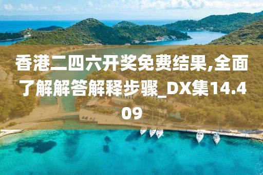 香港二四六开奖免费结果,全面了解解答解释步骤_DX集14.409