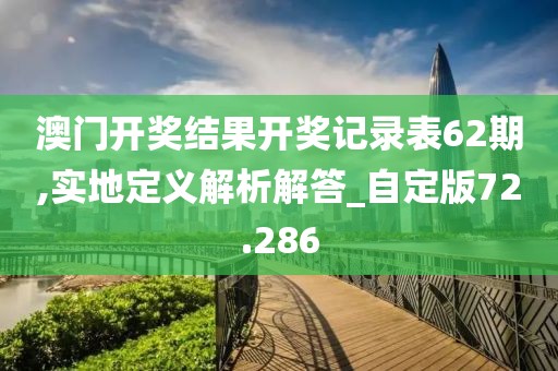 澳门开奖结果开奖记录表62期,实地定义解析解答_自定版72.286