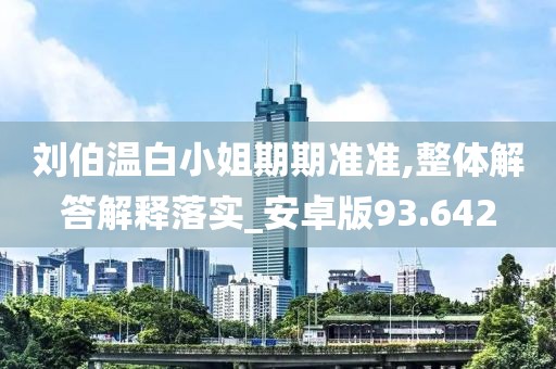 刘伯温白小姐期期准准,整体解答解释落实_安卓版93.642