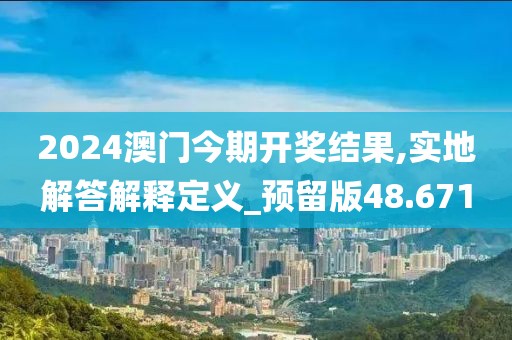 2024澳门今期开奖结果,实地解答解释定义_预留版48.671