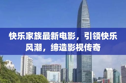快乐家族最新电影，引领快乐风潮，缔造影视传奇