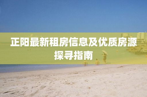 正阳最新租房信息及优质房源探寻指南
